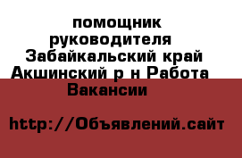 помощник руководителя - Забайкальский край, Акшинский р-н Работа » Вакансии   